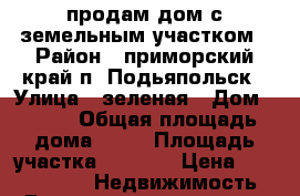 продам дом с земельным участком › Район ­ приморский край п. Подьяпольск › Улица ­ зеленая › Дом ­ 8-1 › Общая площадь дома ­ 36 › Площадь участка ­ 1 500 › Цена ­ 1 500 000 -  Недвижимость » Дома, коттеджи, дачи продажа   